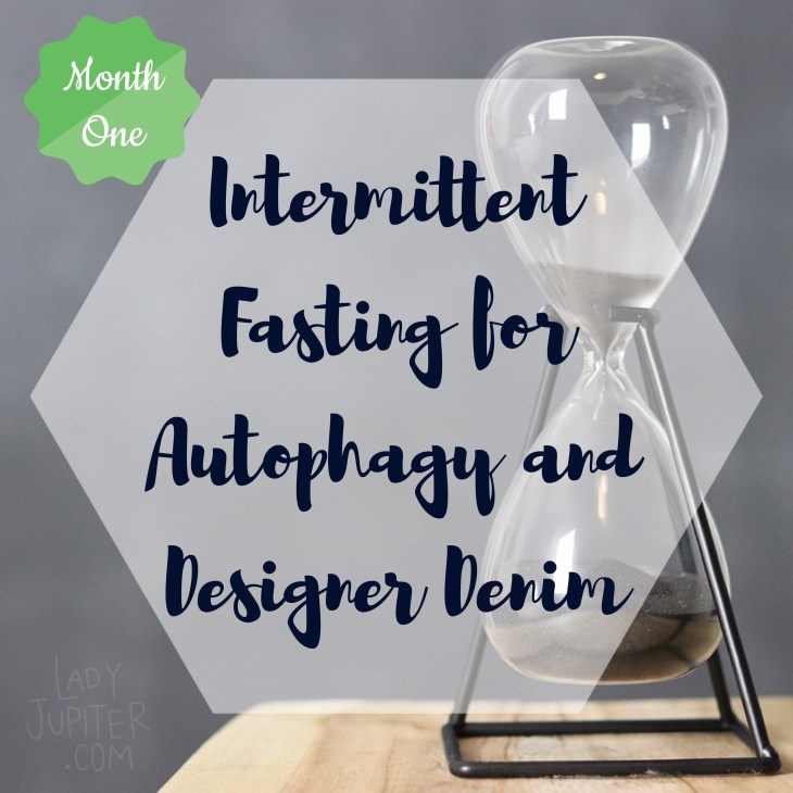 Intermittent fasting for autophagy and designer denim - MONTH ONE, THE BEGINNING
