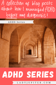 ADHD Series - this is a collection of blog posts about how I managed ADHD before I was diagnosed and medicated as an adult. #LadyJupiter #AdultADHD #sharingstrategies #howIcope #ADHDwithoutmedication #ADHDsansmedication #UndiagnosedADHD